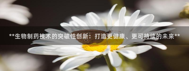 九游老哥俱乐部登录：**生物制药技术的突破性创新：打造更健康、更可持续的未来**