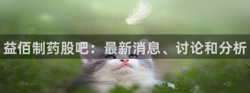 老哥俱乐部是干什么的：益佰制药股吧：最新消息、讨论和分析