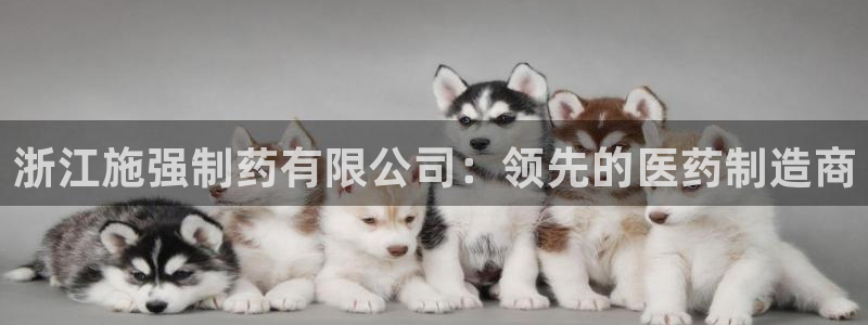九游会老哥必备的交流社区：浙江施强制药有限公司：领先的医药制造商