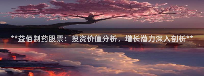 usdt九游会老哥俱乐部：**益佰制药股票：投资价值分析，增长潜力深入剖析**