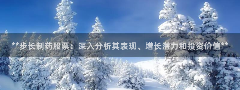 九游会老哥俱乐部交流社区：**步长制药股票：深入分析其表现、增长潜力和投资价值**