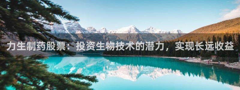 九游会老哥俱乐部官网首页：力生制药股票：投资生物技术的潜力，实现长远收益