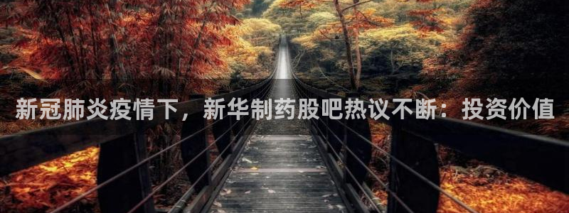 九游会老哥俱乐部：新冠肺炎疫情下，新华制药股吧热议不断：投资价值