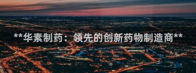 usdt九游会老哥俱乐部：**华素制药：领先的创新药物制造商**