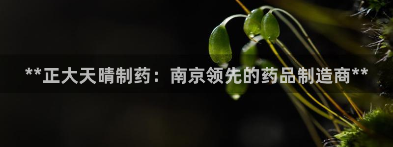 usdt九游会老哥俱乐部：**正大天晴制药：南京领先的药品制造商**
