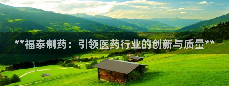 九游老哥俱乐部官网登录网址：**福泰制药：引领医药行业的创新与质量**