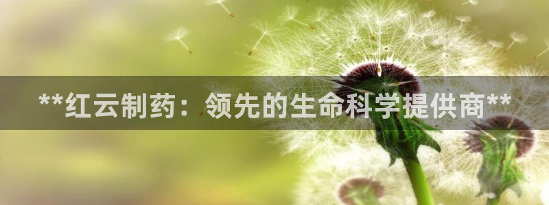 9游会老哥：**红云制药：领先的生命科学提供商**