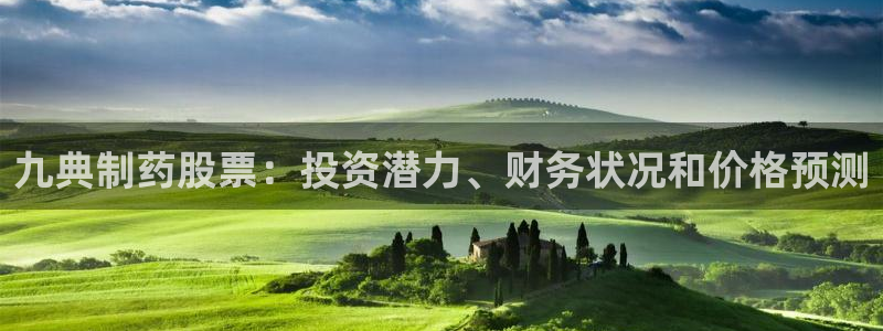 九游会老哥俱乐部官网：九典制药股票：投资潜力、财务状况和价格预测