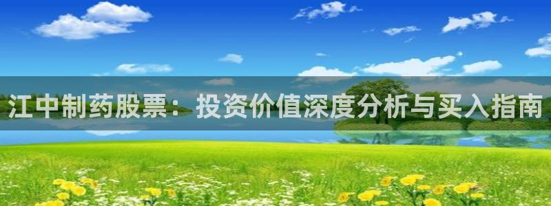 九游会老哥俱乐部交流社区：江中制药股票：投资价值深度分析与买入指南