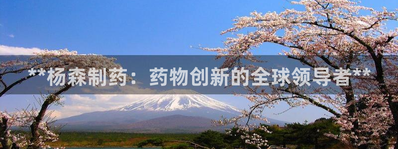 九游会老哥必备的交流社区九：**杨森制药：药物创新的全球领导者**