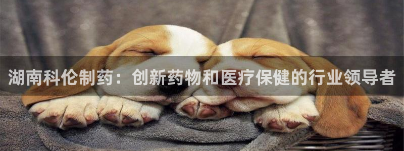 九游会老哥俱乐部必备的交流社区论坛：湖南科伦制药：创新药物和医疗保健的行业领导者