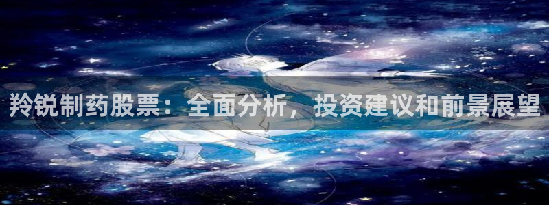 九游老哥俱乐部官网登录：羚锐制药股票：全面分析，投资建议和前景展望
