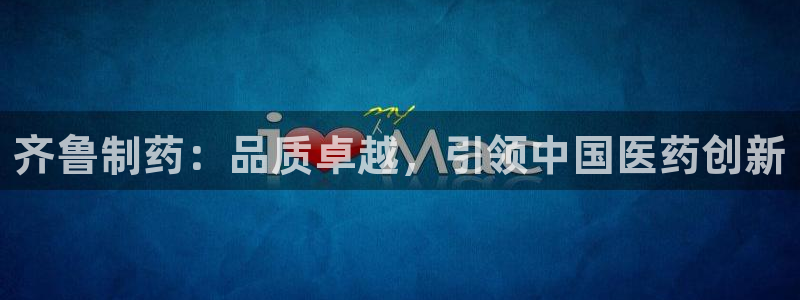 九游老哥俱乐部官网登录：齐鲁制药：品质卓越，引领中国医药创新