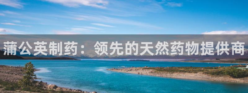 九游会老哥俱乐部官网首页：蒲公英制药：领先的天然药物提供商
