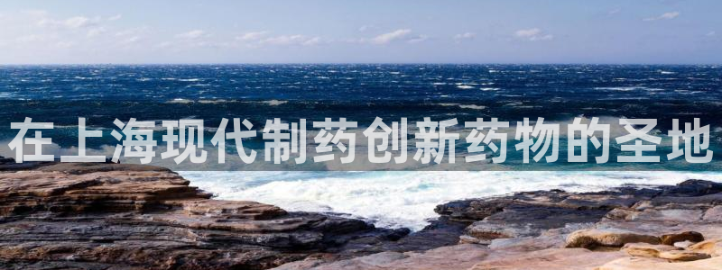 ag九游会老哥俱乐部：在上海现代制药创新药物的圣地