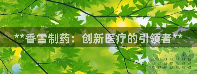 ag九游会老哥俱乐部：**香雪制药：创新医疗的引领者**