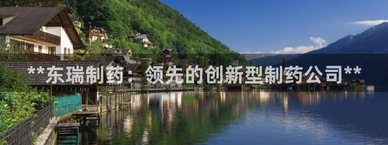 老哥吧九游会下架吗：**东瑞制药：领先的创新型制药公司**