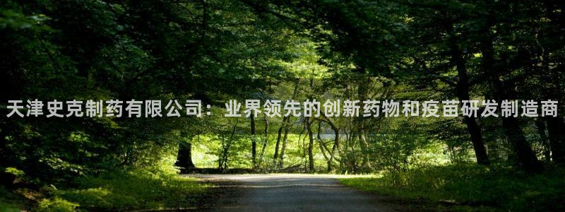 九游会老哥俱乐部社区论坛：天津史克制药有限公司：业界领先的创新药物和疫苗研发制造商
