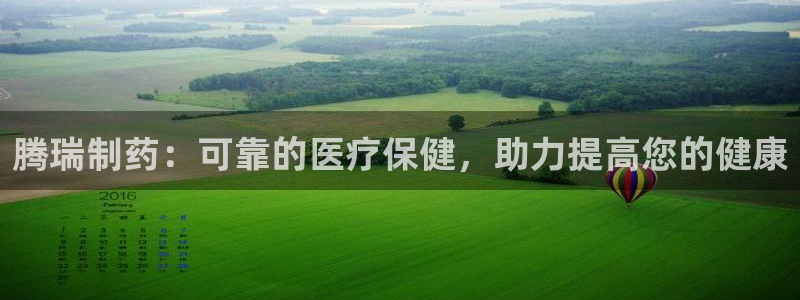 ag九游会老哥俱乐部：腾瑞制药：可靠的医疗保健，助力提高您的健康