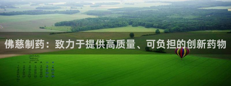 九游老哥俱乐部官网登录入口：佛慈制药：致力于提供高质量、可负担的创新药物