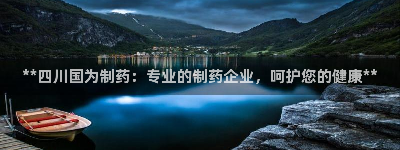九游会老哥：**四川国为制药：专业的制药企业，呵护您的健康**