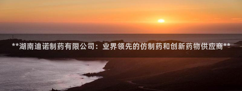 九游会老哥俱乐部官网首页论坛：**湖南迪诺制药有限公司：业界领先的仿制药和创新药物供应商**