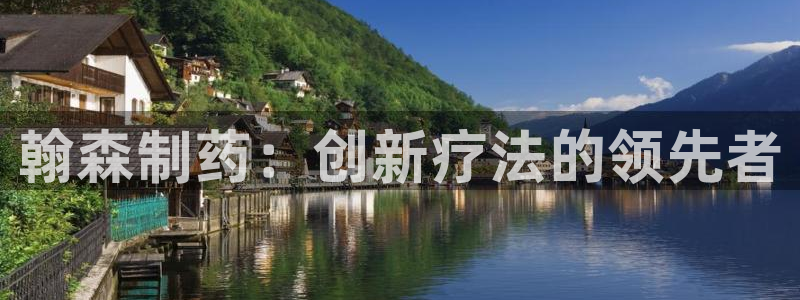 九游会老哥俱乐部官方网站：翰森制药：创新疗法的领先者