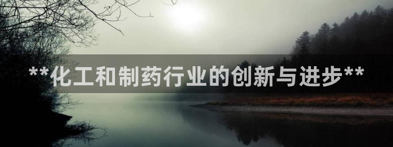 九游老哥俱乐部官网登录：**化工和制药行业的创新与进步**