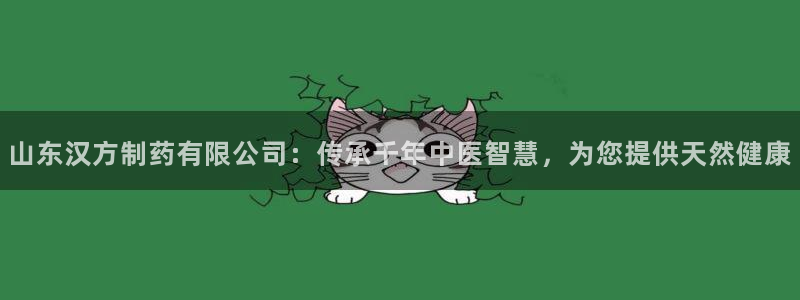 九游老哥俱乐部登录：山东汉方制药有限公司：传承千年中医智慧，为您提供天然健康