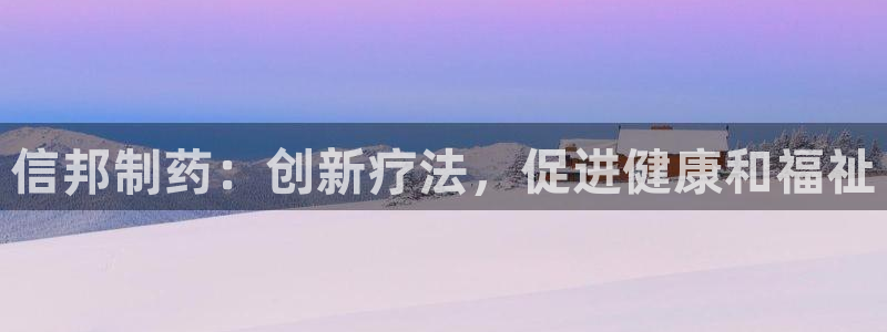 ag九游会老哥：信邦制药：创新疗法，促进健康和福祉