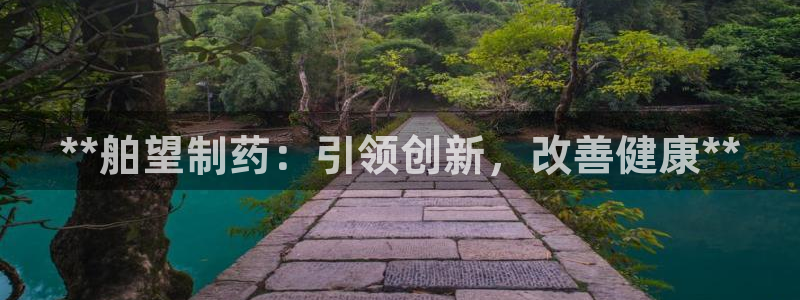 九游老哥俱乐部登录：**舶望制药：引领创新，改善健康**