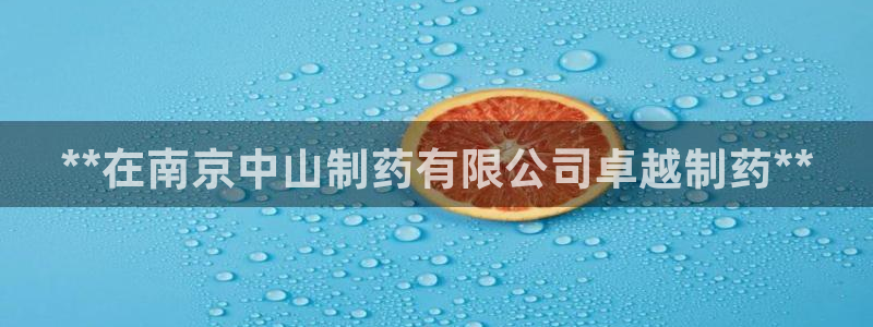 9游会老哥俱乐部：**在南京中山制药有限公司卓越制药**