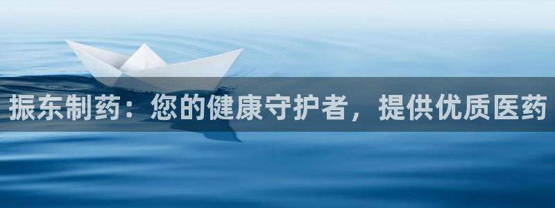 老哥俱乐部是干什么的：振东制药：您的健康守护者，提供优质医药