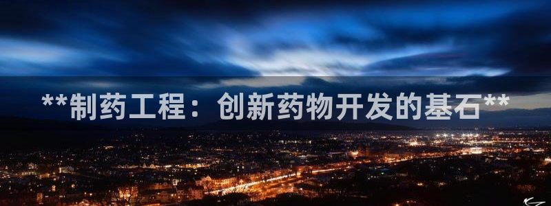 九游会老哥俱乐部官网：**制药工程：创新药物开发的基石**