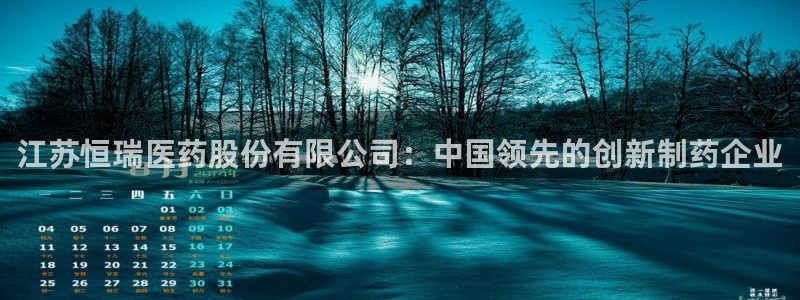 九游会老哥俱乐部官网首页：江苏恒瑞医药股份有限公司：中国领先的创新制药企业