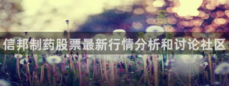 usdt九游会老哥俱乐部：信邦制药股票最新行情分析和讨论社区