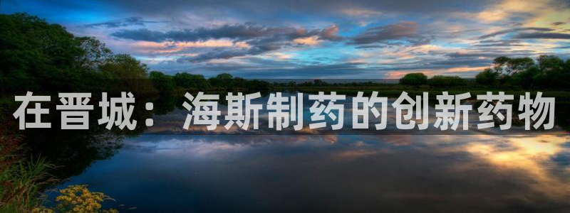 九游会老哥俱乐部必备的交流社区论坛：在晋城：海斯制药的创新药物