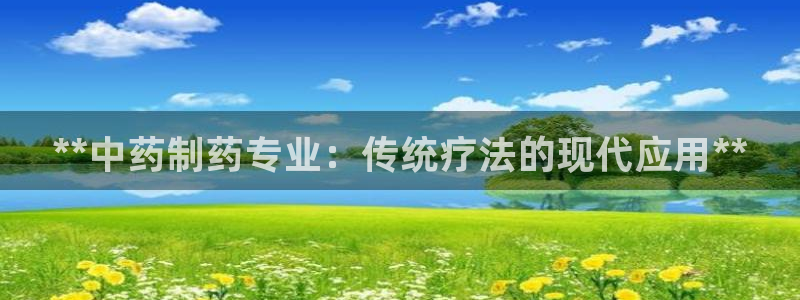 九游会老哥俱乐部官网首页论坛：**中药制药专业：传统疗法的现代应用**