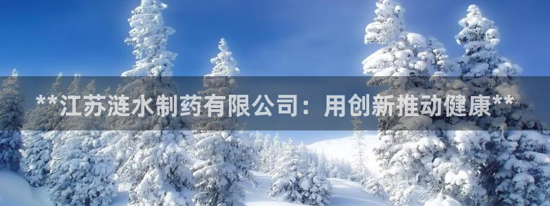 九游会老哥俱乐部社区论坛：**江苏涟水制药有限公司：用创新推动健康**