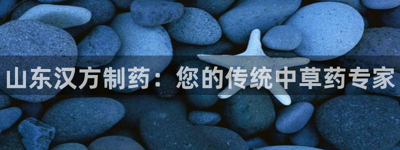 ag九游会老哥俱乐部：山东汉方制药：您的传统中草药专家
