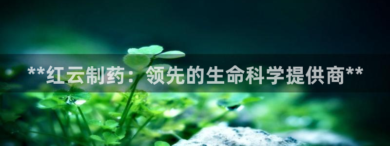 ag九游会老哥：**红云制药：领先的生命科学提供商**
