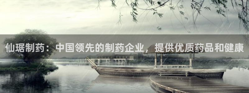 ag九游会老哥：仙琚制药：中国领先的制药企业，提供优质药品和健康