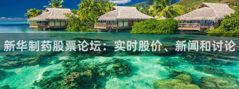usdt九游会老哥俱乐部：新华制药股票论坛：实时股价、新闻和讨论