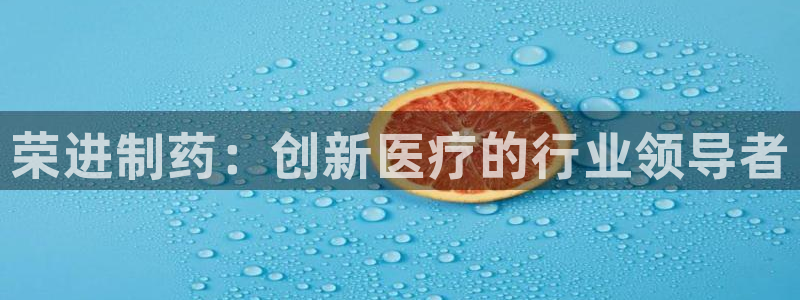 九游老哥俱乐部官网登录网址：荣进制药：创新医疗的行业领导者