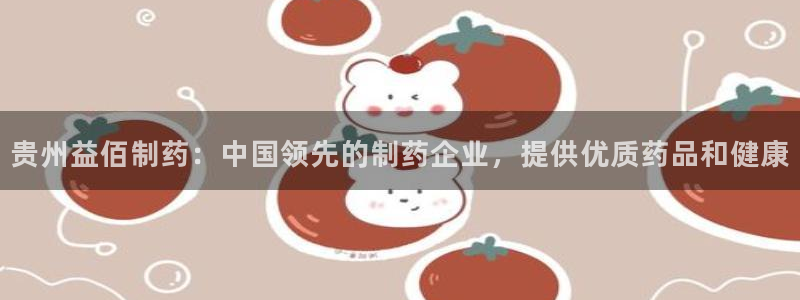 usdt九游会老哥俱乐部：贵州益佰制药：中国领先的制药企业，提供优质药品和健康