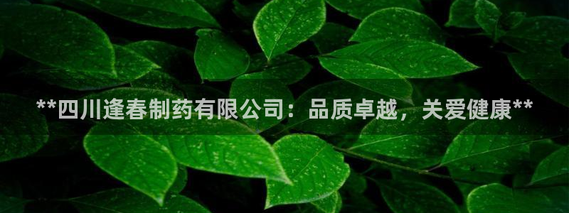 九游老哥俱乐部官网登录不了：**四川逢春制药有限公司：品质卓越，关爱健康**