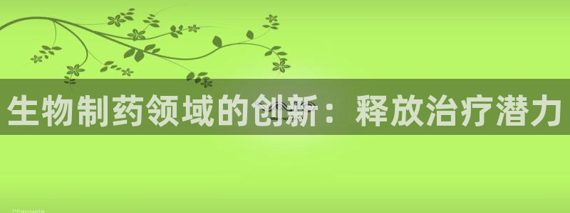 九游会老哥俱乐部官网：生物制药领域的创新：释放治疗潜力