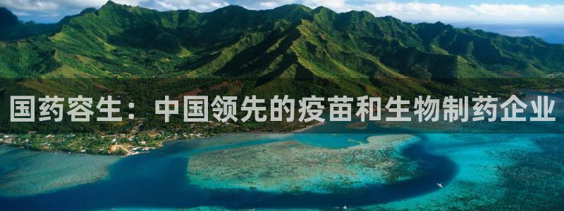 9游会老哥：国药容生：中国领先的疫苗和生物制药企业