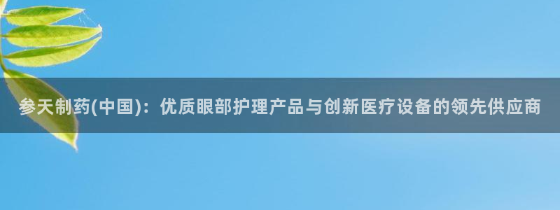 九游老哥俱乐部官网登录不了：参天制药(中国)：优质眼部护理产品与创新医疗设备的领先供应商