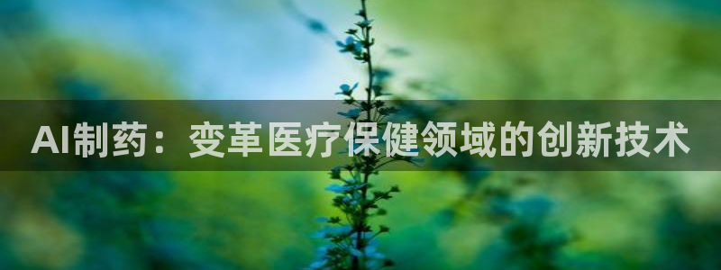 9游会老哥：AI制药：变革医疗保健领域的创新技术